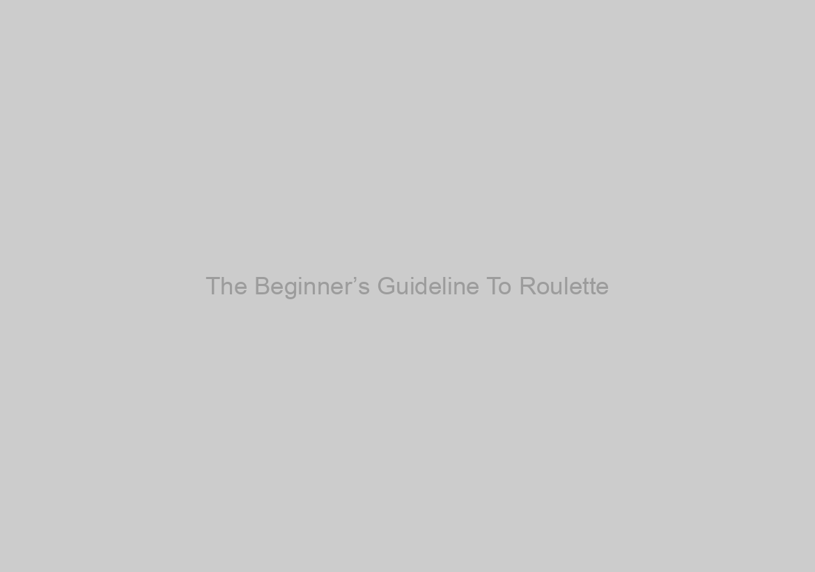 The Beginner’s Guideline To Roulette